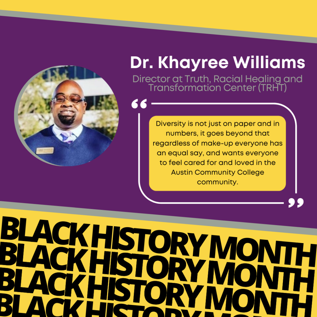 Dr.Khayree Williams "Diversity is not just on paper and in numbers, it goes beyond that regardless of make-up everyone has an equal say, and wants everyone to feel cared for and loved in the Austin Community College community."