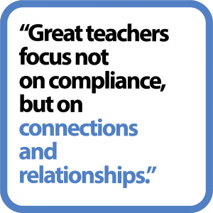 "Great teachers focus not on compliance, but on connections and relationships."