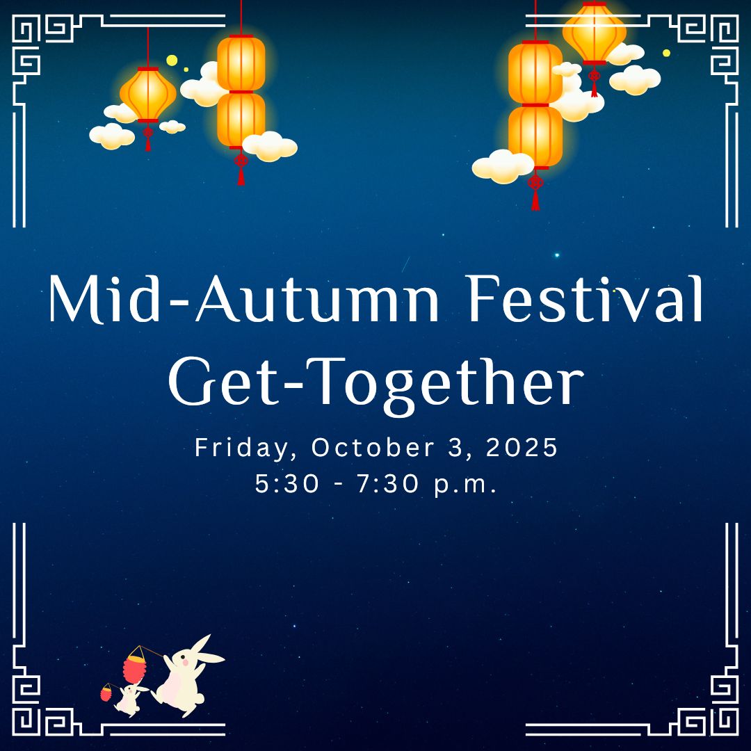 Mid-Autumn Festival Get-Together. Friday, October 3, 2025, 5:30-7:30 p.m.