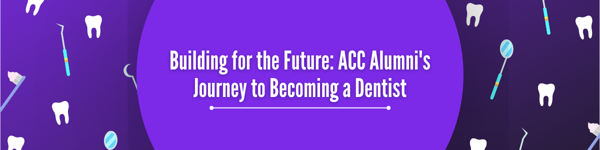 A image of dentistry tools and the words "Building for the Future: ACC Alumni's Journey to Becoming a Dentist"